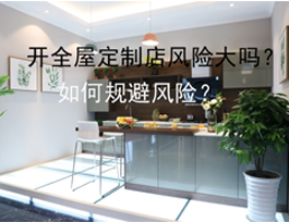 開(kāi)全屋定制店風(fēng)險(xiǎn)大嗎？如何規(guī)避風(fēng)險(xiǎn)？